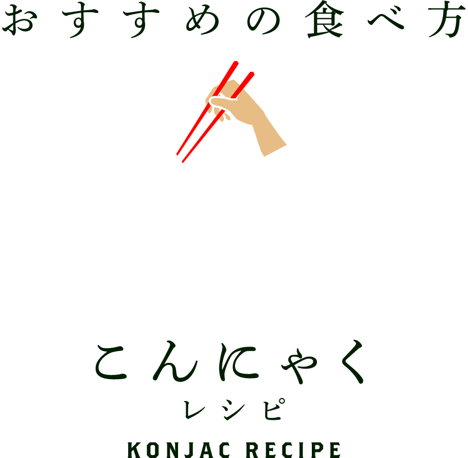 おすすめの食べ方　こんにゃくレシピ